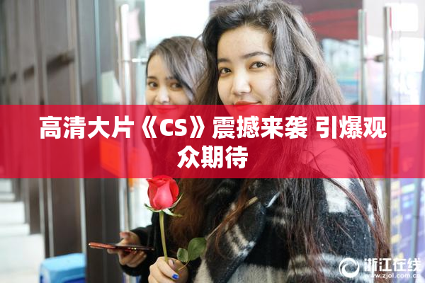 高清大片《CS》震撼来袭 引爆观众期待