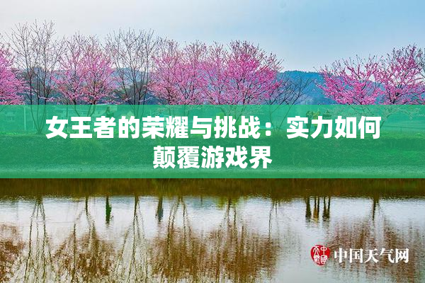 女王者的荣耀与挑战：实力如何颠覆游戏界