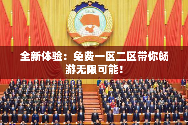 全新体验：免费一区二区带你畅游无限可能！