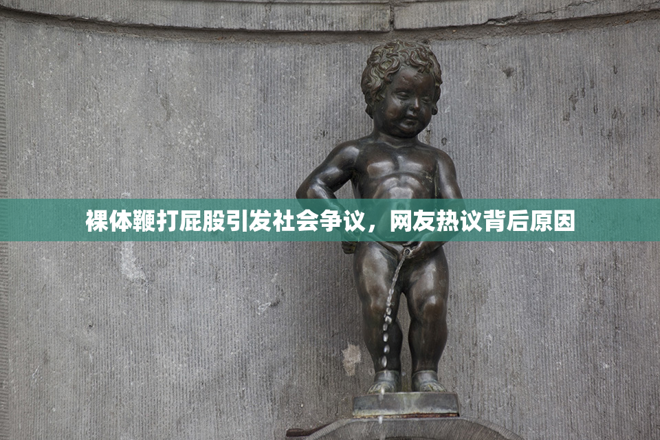 裸体鞭打屁股引发社会争议，网友热议背后原因
