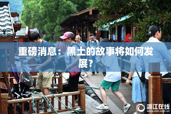 重磅消息：黑土的故事将如何发展？