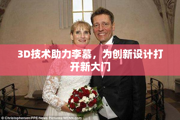 3D技术助力李慕，为创新设计打开新大门