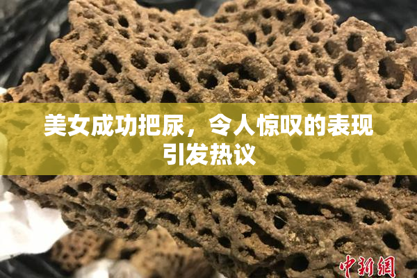 美女成功把尿，令人惊叹的表现引发热议