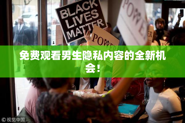 免费观看男生隐私内容的全新机会！