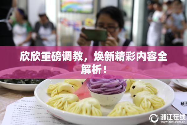 欣欣重磅调教，焕新精彩内容全解析！
