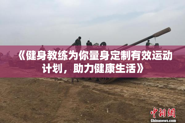 《健身教练为你量身定制有效运动计划，助力健康生活》