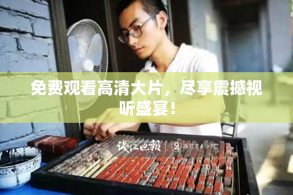 免费观看高清大片，尽享震撼视听盛宴！