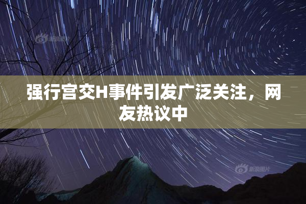 强行宫交H事件引发广泛关注，网友热议中