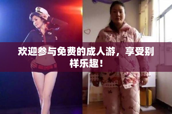 欢迎参与免费的成人游，享受别样乐趣！