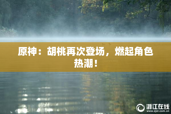 原神：胡桃再次登场，燃起角色热潮！