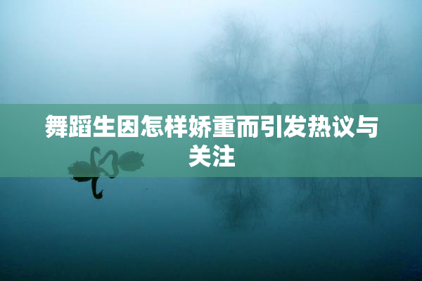舞蹈生因怎样娇重而引发热议与关注