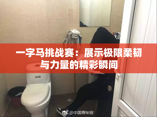 一字马挑战赛：展示极限柔韧与力量的精彩瞬间