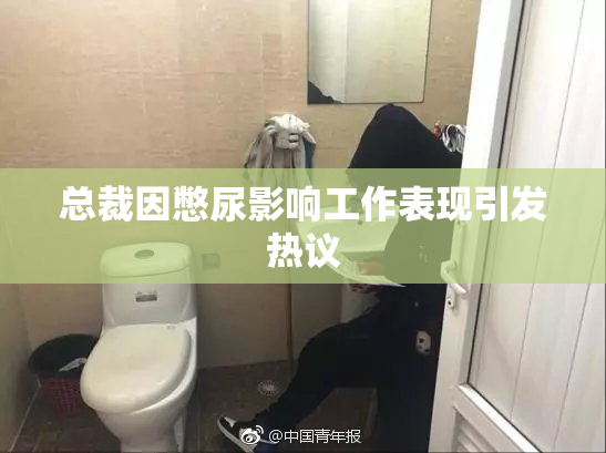 总裁因憋尿影响工作表现引发热议