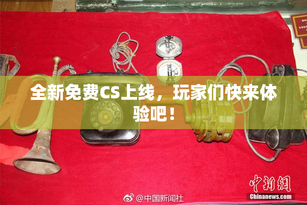 全新免费CS上线，玩家们快来体验吧！