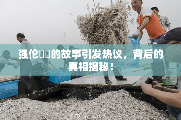 强伦妺妺的故事引发热议，背后的真相揭秘！
