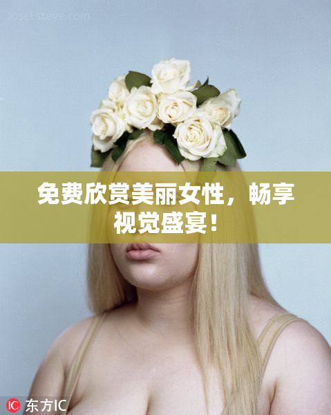 免费欣赏美丽女性，畅享视觉盛宴！