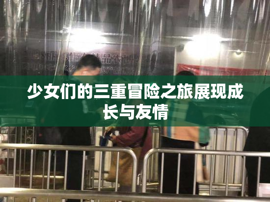 少女们的三重冒险之旅展现成长与友情