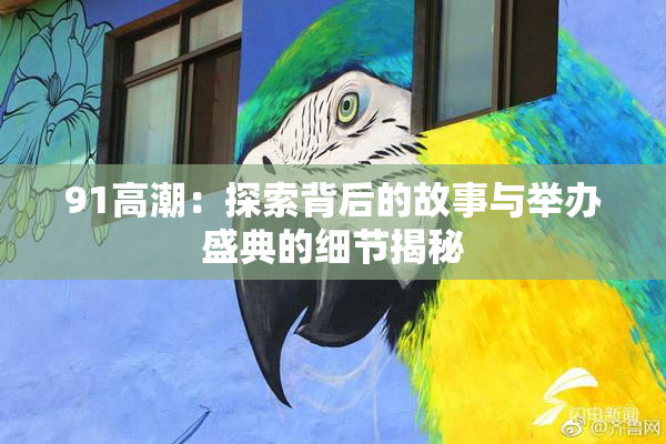 91高潮：探索背后的故事与举办盛典的细节揭秘