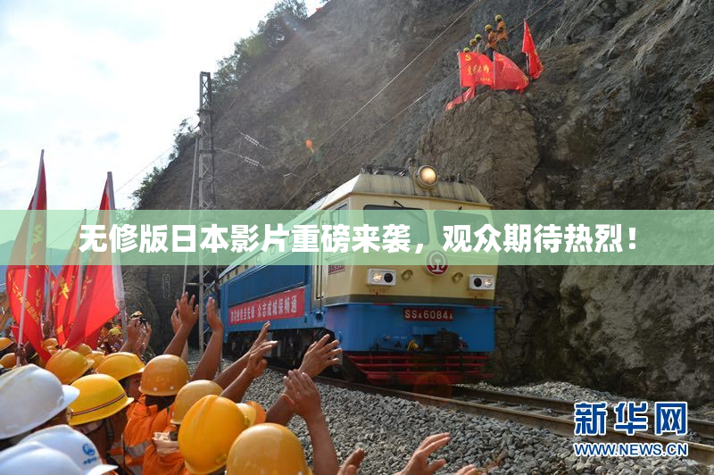 无修版日本影片重磅来袭，观众期待热烈！