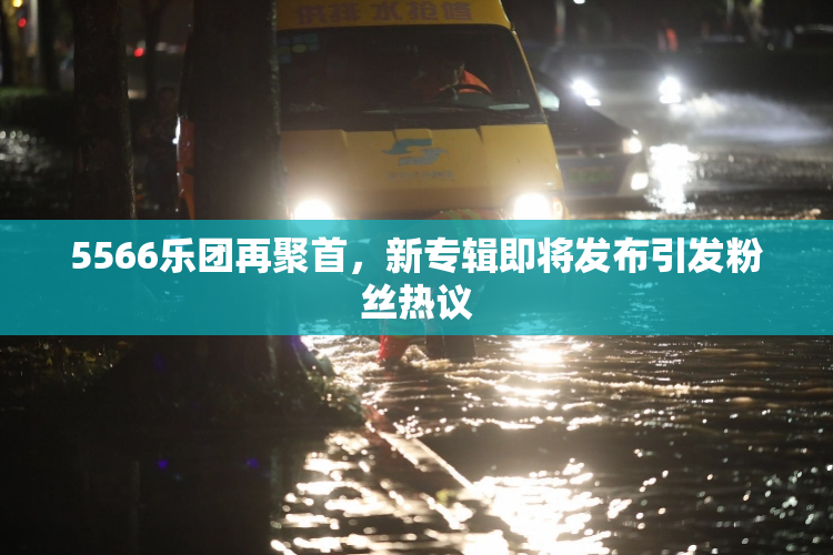 5566乐团再聚首，新专辑即将发布引发粉丝热议