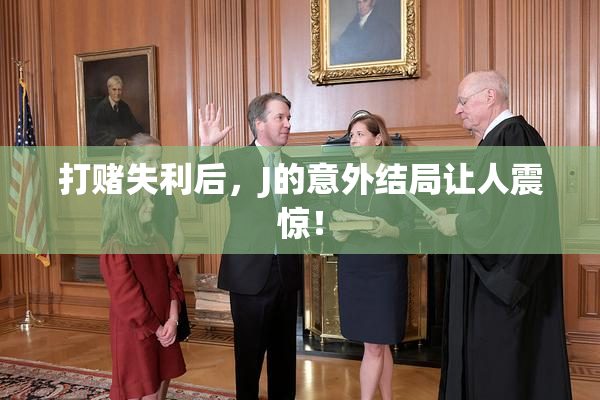 打赌失利后，J的意外结局让人震惊！