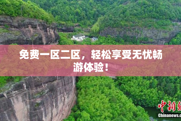 免费一区二区，轻松享受无忧畅游体验！