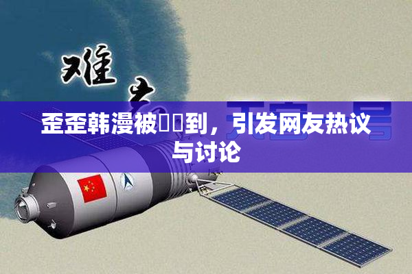 歪歪韩漫被❌‌到，引发网友热议与讨论