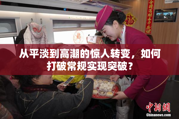从平淡到高潮的惊人转变，如何打破常规实现突破？