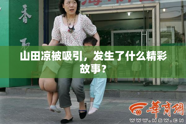 山田凉被吸引，发生了什么精彩故事？