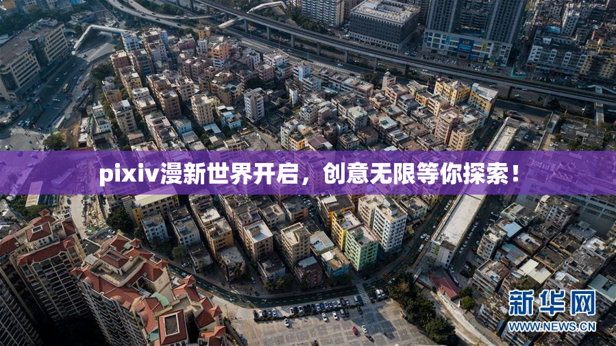 pixiv漫新世界开启，创意无限等你探索！