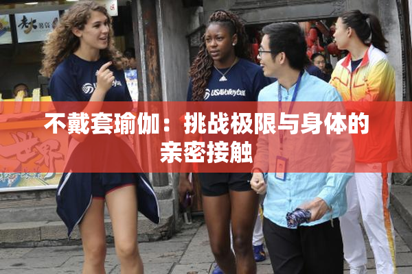 不戴套瑜伽：挑战极限与身体的亲密接触