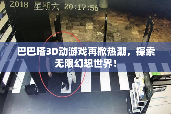 巴巴塔3D动游戏再掀热潮，探索无限幻想世界！