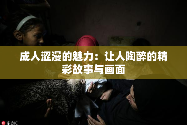 成人涩漫的魅力：让人陶醉的精彩故事与画面