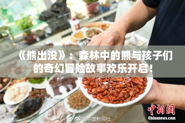 《熊出没》：森林中的熊与孩子们的奇幻冒险故事欢乐开启！