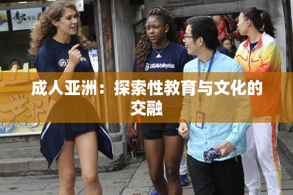 成人亚洲：探索性教育与文化的交融