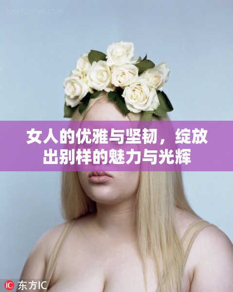 女人的优雅与坚韧，绽放出别样的魅力与光辉