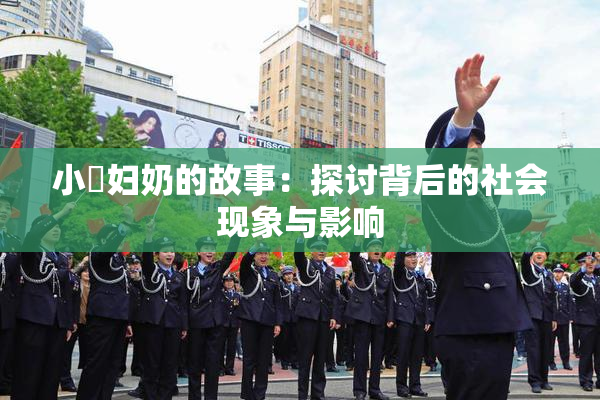 小婬妇奶的故事：探讨背后的社会现象与影响