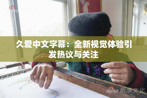 久爱中文字幕：全新视觉体验引发热议与关注