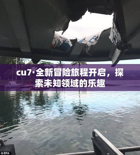 cu7·全新冒险旅程开启，探索未知领域的乐趣