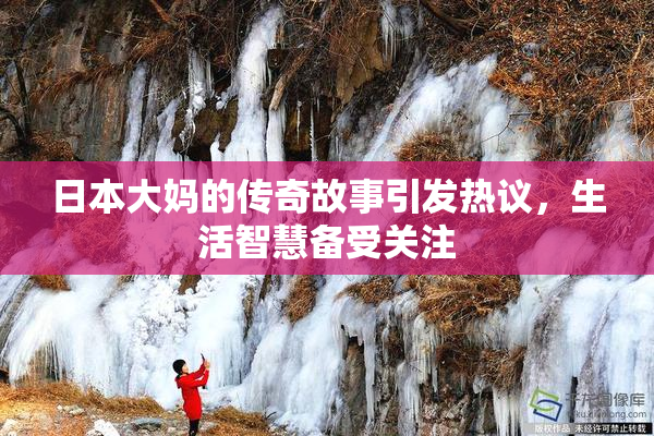 日本大妈的传奇故事引发热议，生活智慧备受关注