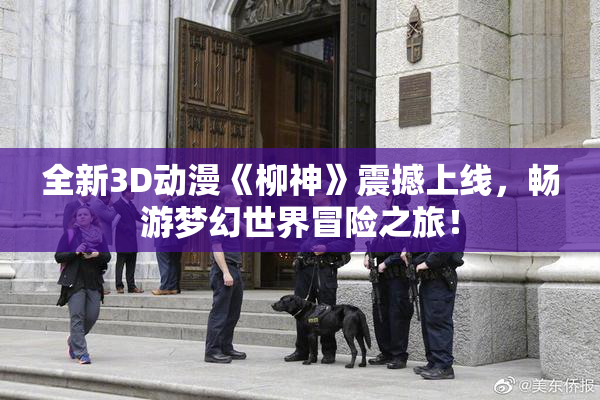 全新3D动漫《柳神》震撼上线，畅游梦幻世界冒险之旅！