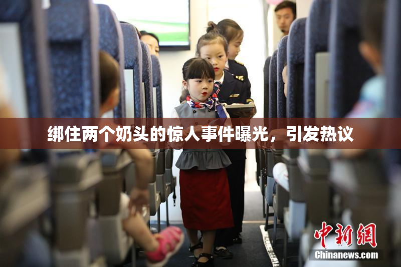 绑住两个奶头的惊人事件曝光，引发热议