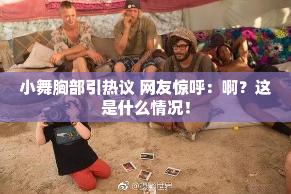 小舞胸部引热议 网友惊呼：啊？这是什么情况！