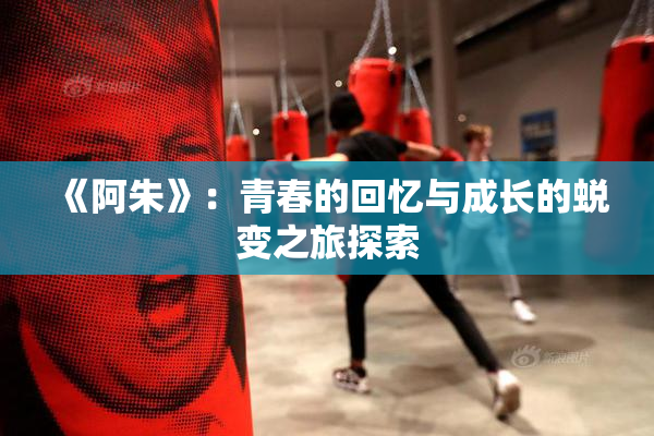 《阿朱》：青春的回忆与成长的蜕变之旅探索