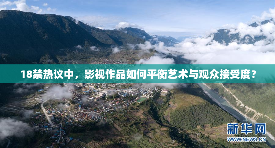 18禁热议中，影视作品如何平衡艺术与观众接受度？
