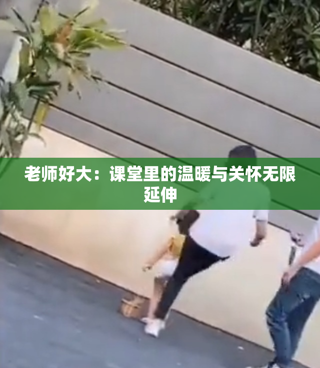 老师好大：课堂里的温暖与关怀无限延伸