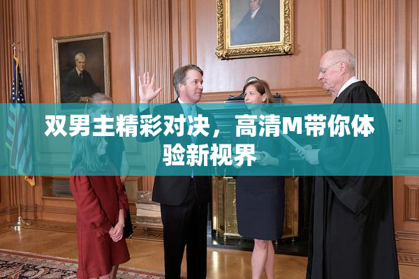双男主精彩对决，高清M带你体验新视界