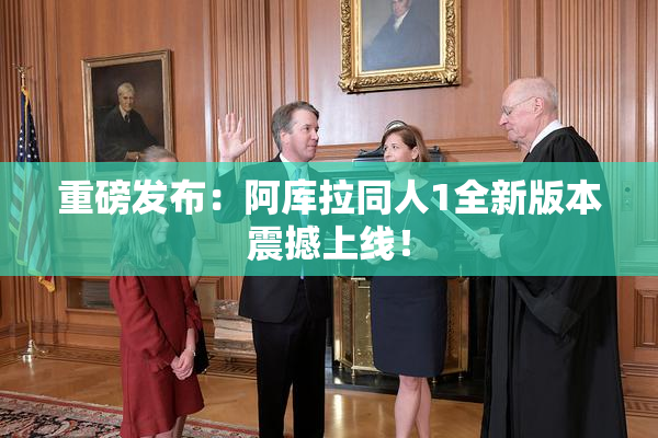 重磅发布：阿库拉同人1全新版本震撼上线！