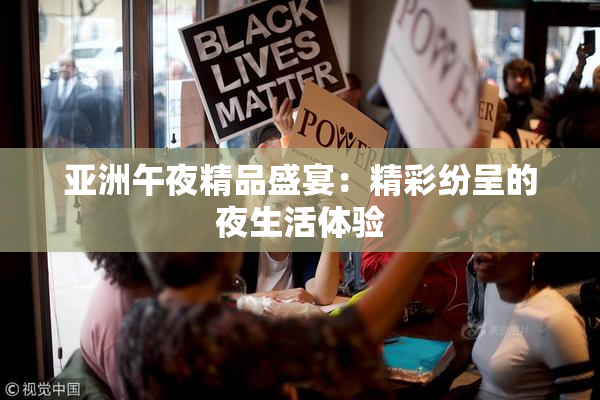 亚洲午夜精品盛宴：精彩纷呈的夜生活体验