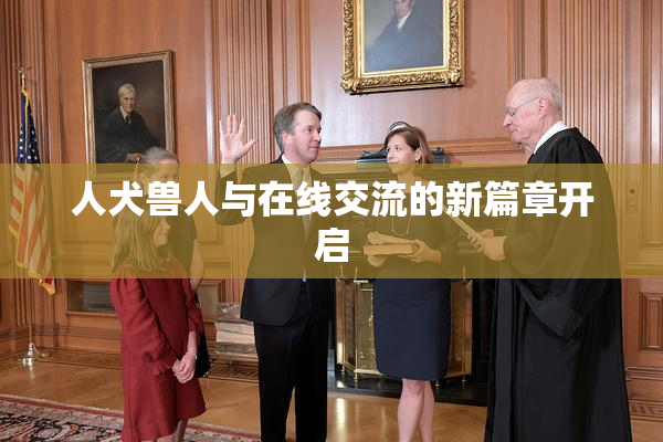 人犬兽人与在线交流的新篇章开启